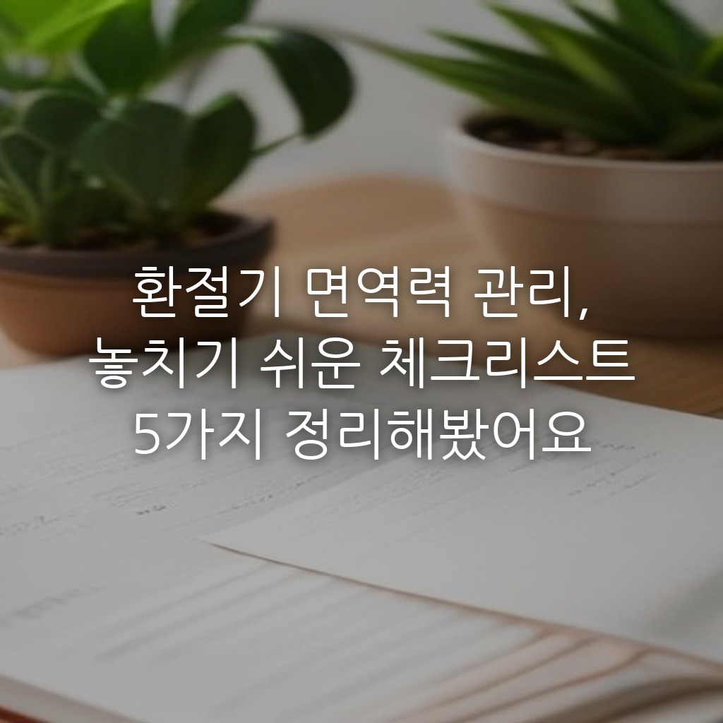 환절기 면역력 관리, 놓치기 쉬운 체크리스트 5가지 정리해봤어요