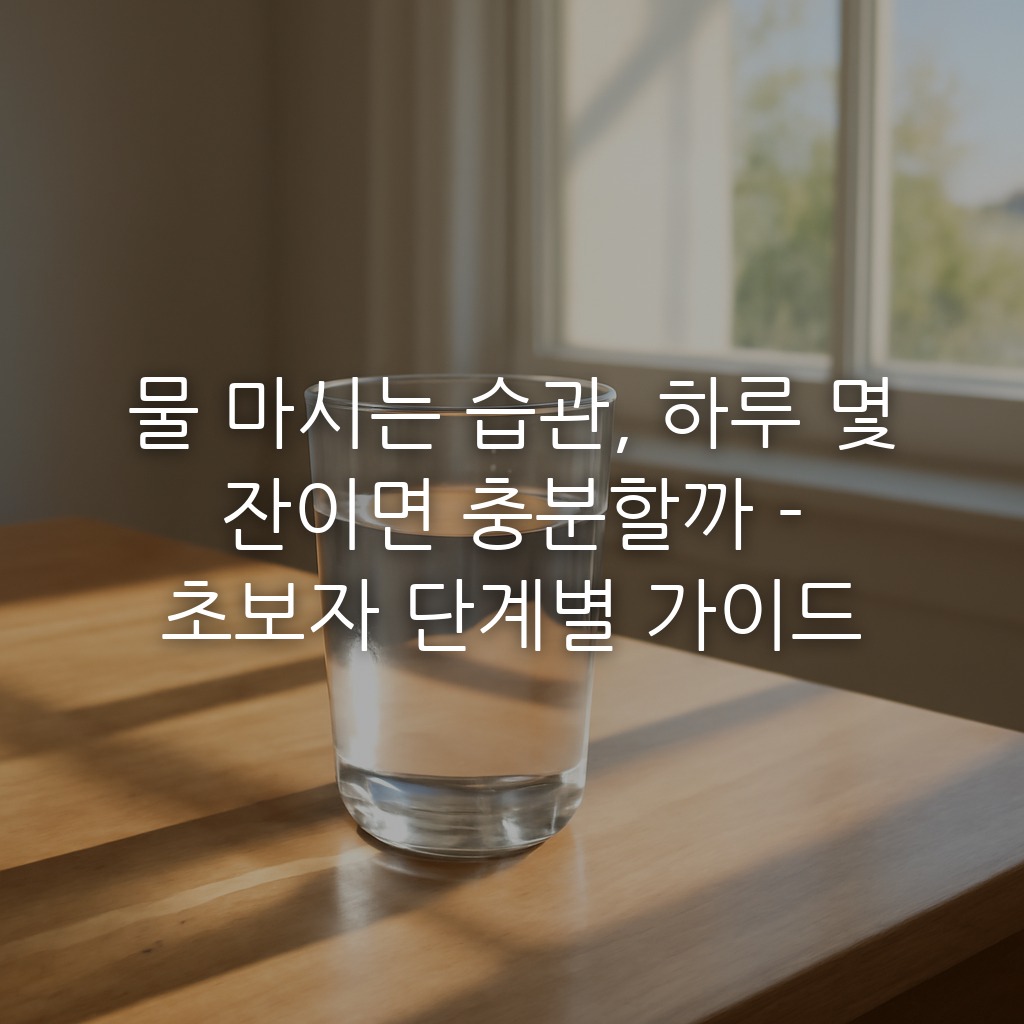 물 마시는 습관, 하루 몇 잔이면 충분할까 - 초보자 단계별 가이드