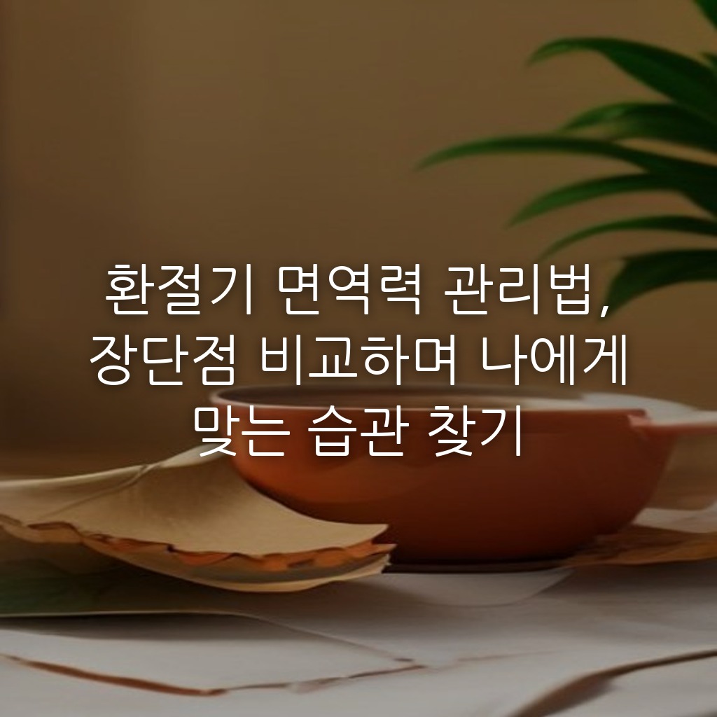 환절기 면역력 관리법, 장단점 비교하며 나에게 맞는 습관 찾기